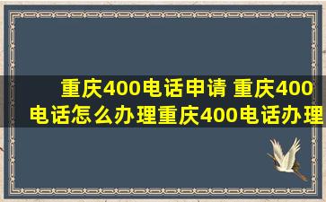 重庆400电话申请 重庆400电话怎么办理重庆400电话办理情况